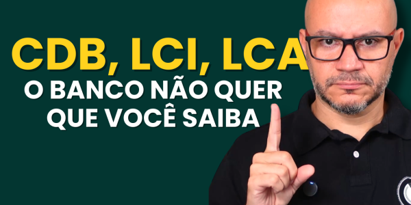 Explicação completa sobre CDBs, LCIs, LCAs e RDBs